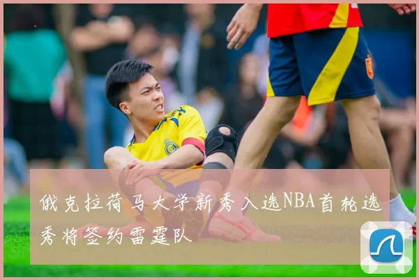 俄克拉荷马大学新秀入选NBA首轮选秀将签约雷霆队