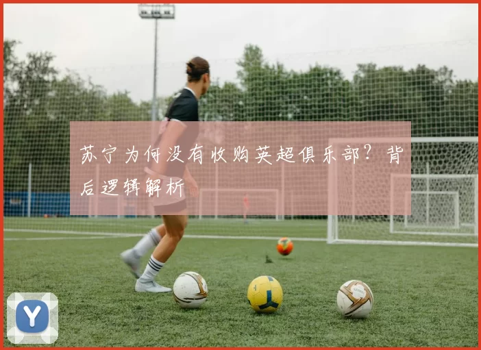 苏宁为何没有收购英超俱乐部？背后逻辑解析