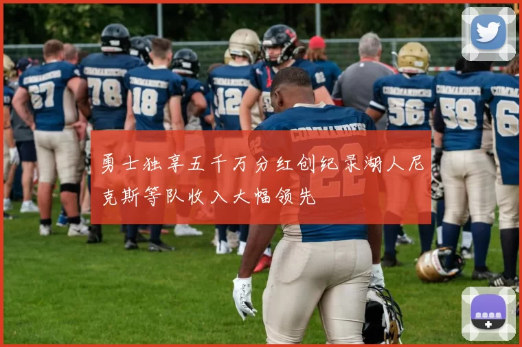 勇士独享五千万分红创纪录湖人尼克斯等队收入大幅领先