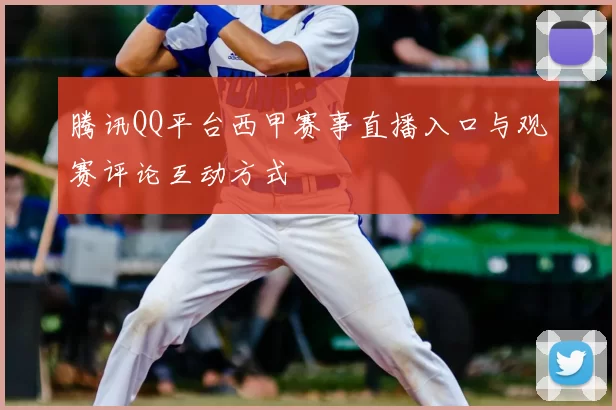 腾讯QQ平台西甲赛事直播入口与观赛评论互动方式