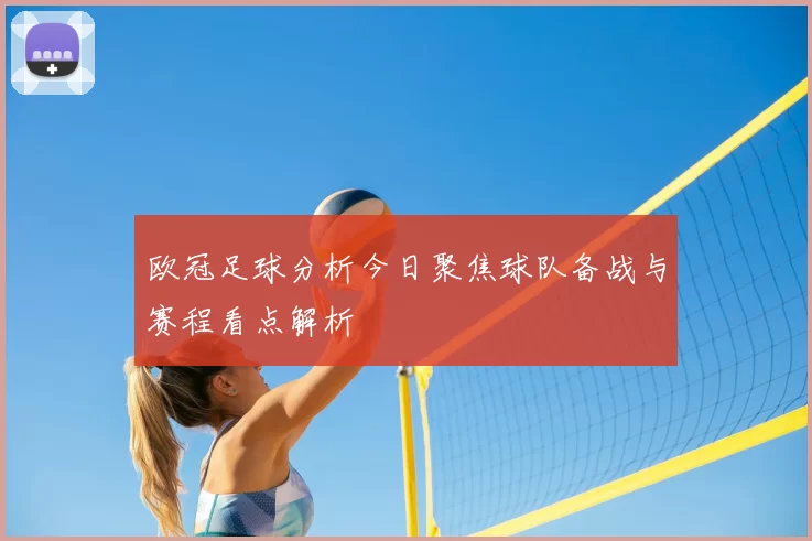 欧冠足球分析今日聚焦球队备战与赛程看点解析